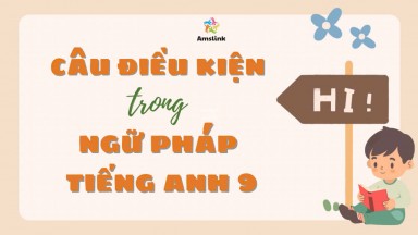 TẤT TẦN TẬT VỀ CÂU ĐIỀU KIỆN TRONG NGỮ PHÁP TIẾNG ANH 9 